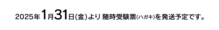 2025年1月31日(金)より随時受験票を発送予定